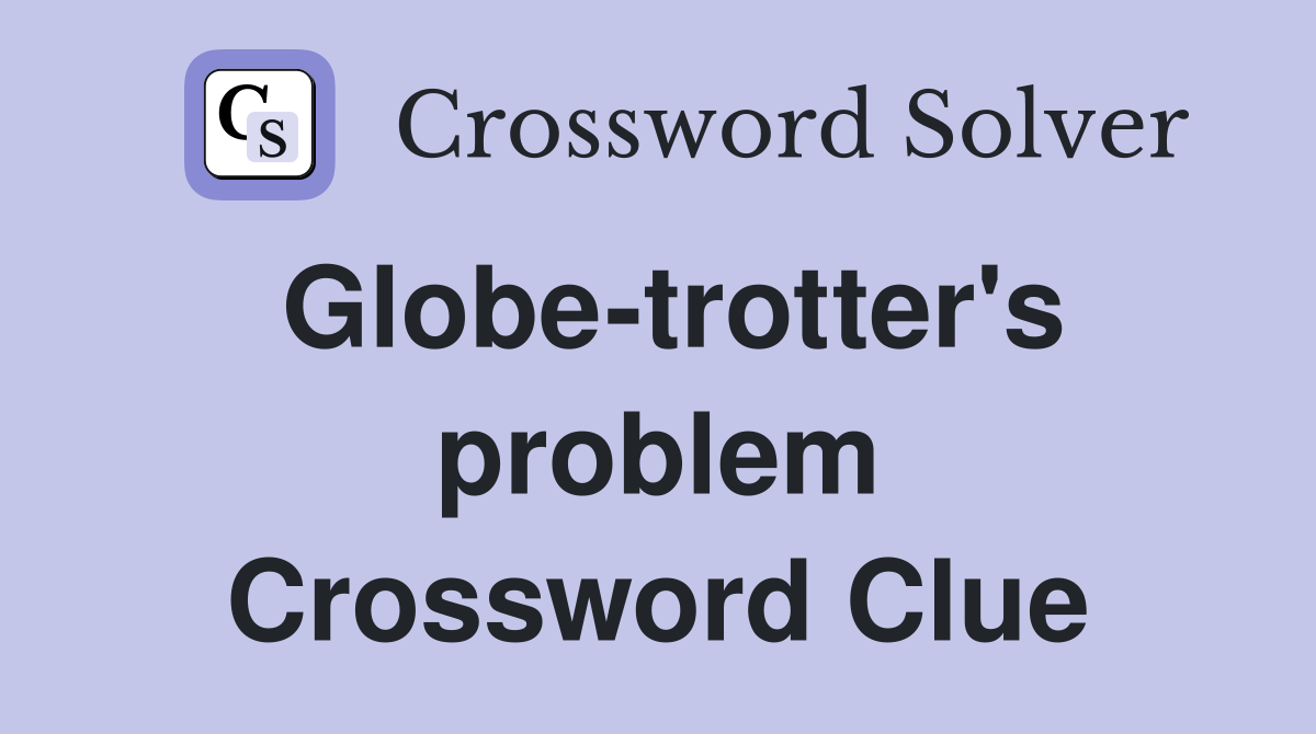 Globe-trotter's problem Crossword Clue