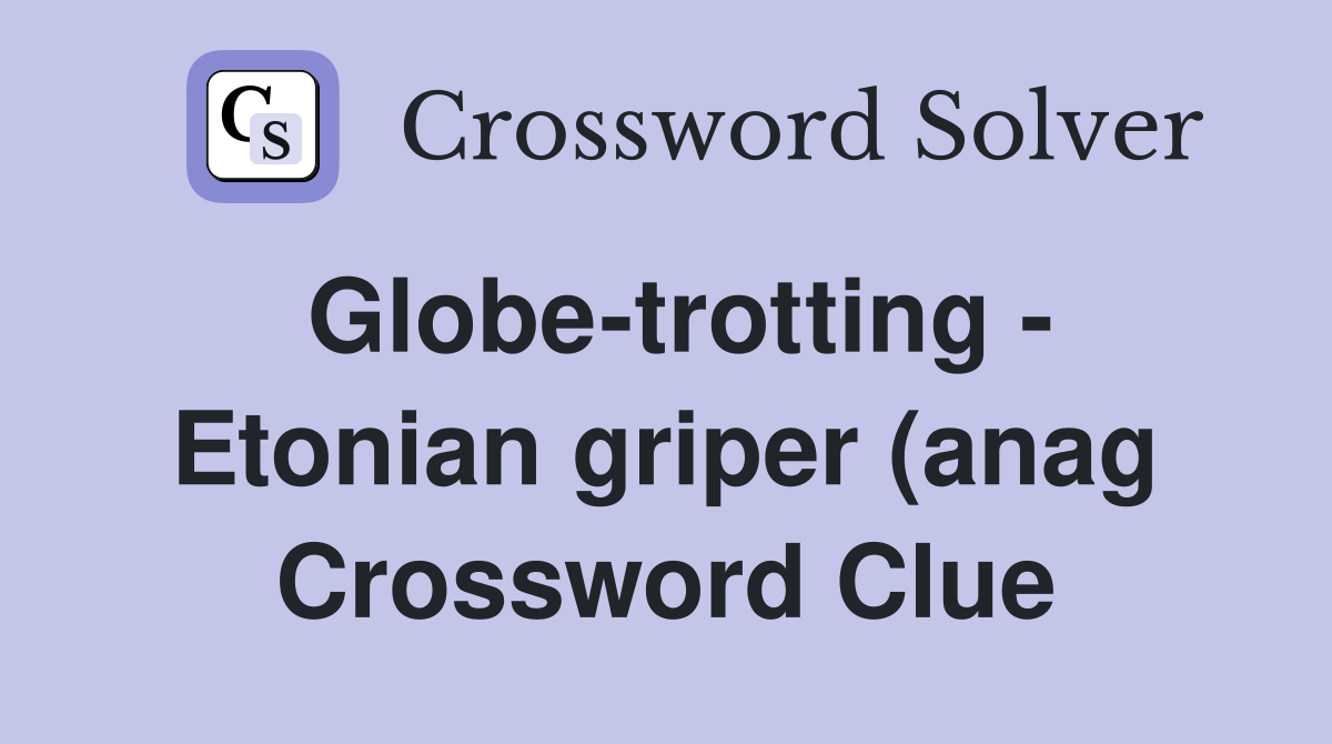 Globe trotting Etonian griper (anag) (13) Crossword Clue Answers Globe trotting Etonian griper (anag) (13) Crossword Clue Answers