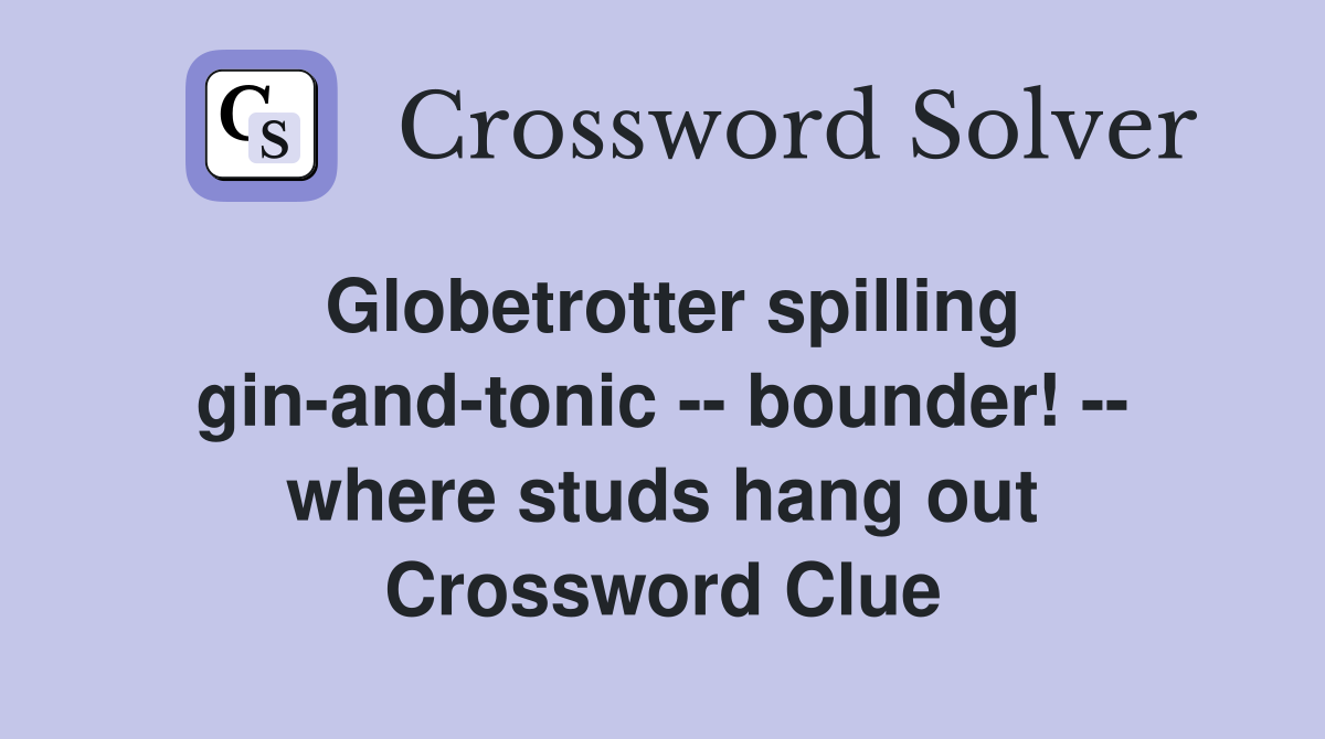 Globetrotter spilling gin-and-tonic -- bounder! -- where studs hang out Crossword Clue