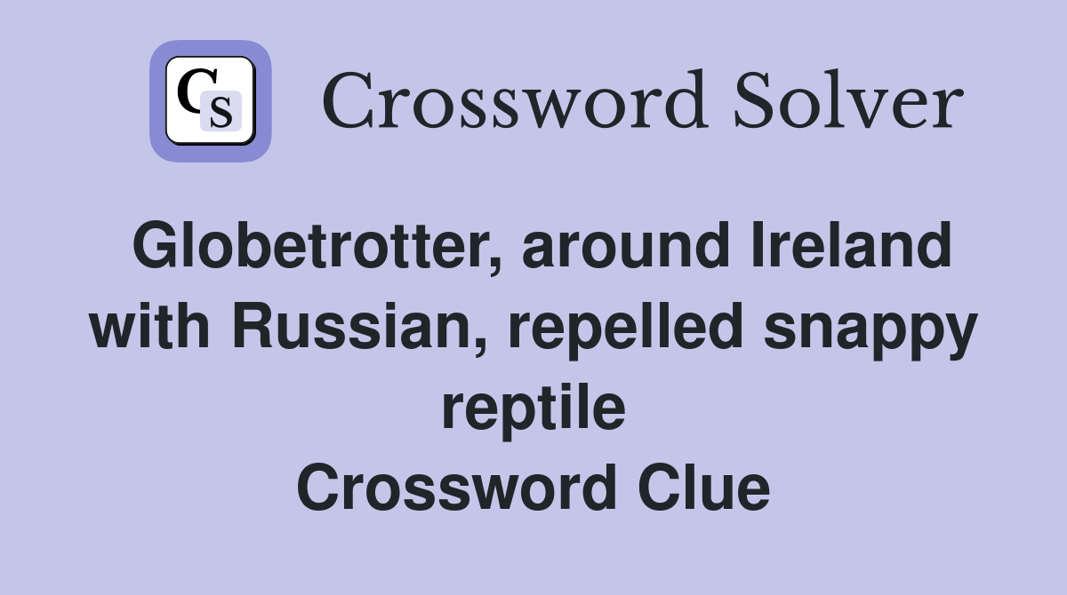Globetrotter, around Ireland with Russian, repelled snappy reptile Crossword Clue