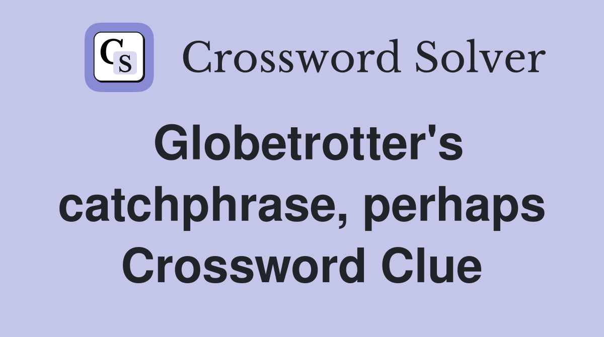 Globetrotter's catchphrase, perhaps Crossword Clue