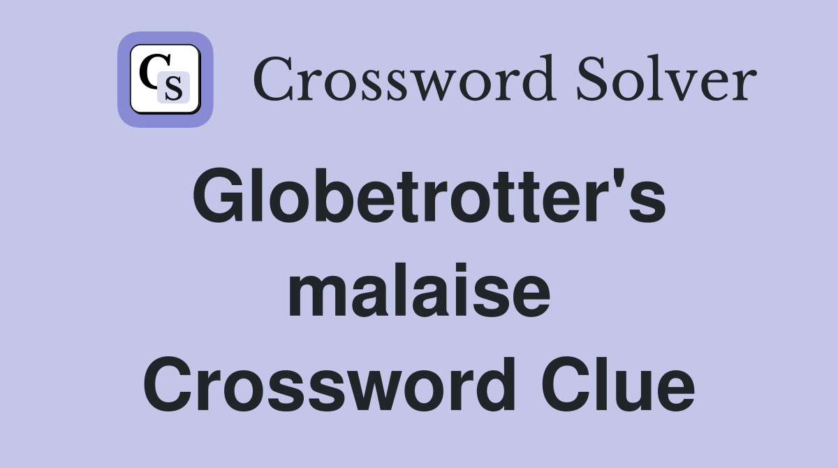 Globetrotter's malaise Crossword Clue