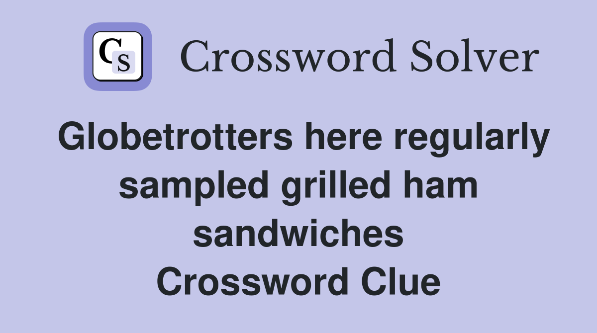 Globetrotters here regularly sampled grilled ham sandwiches Crossword Clue