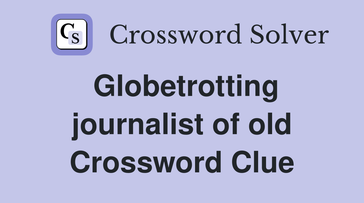 Globetrotting journalist of old Crossword Clue