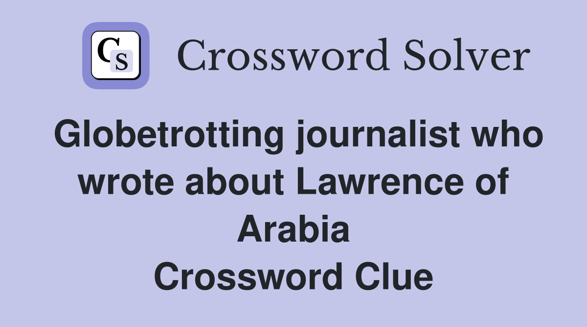 Globetrotting journalist who wrote about Lawrence of Arabia Crossword Clue