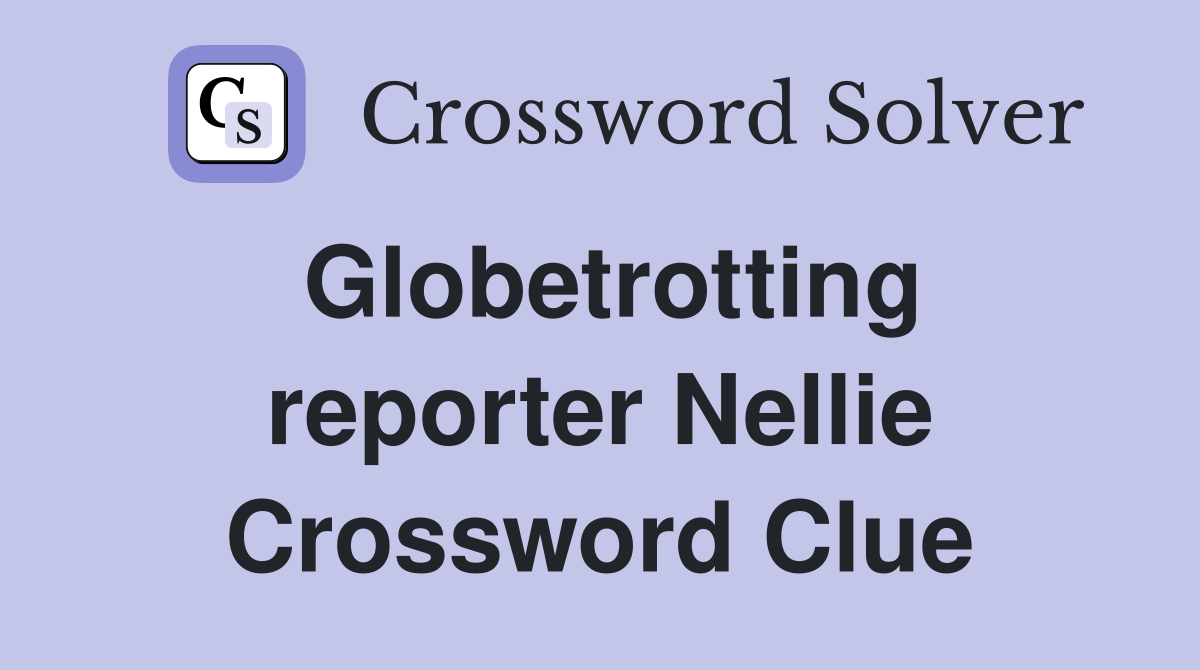 Globetrotting reporter Nellie Crossword Clue