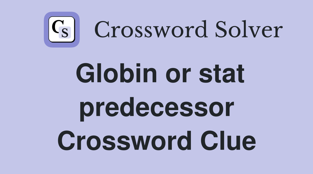 Globin or stat predecessor Crossword Clue