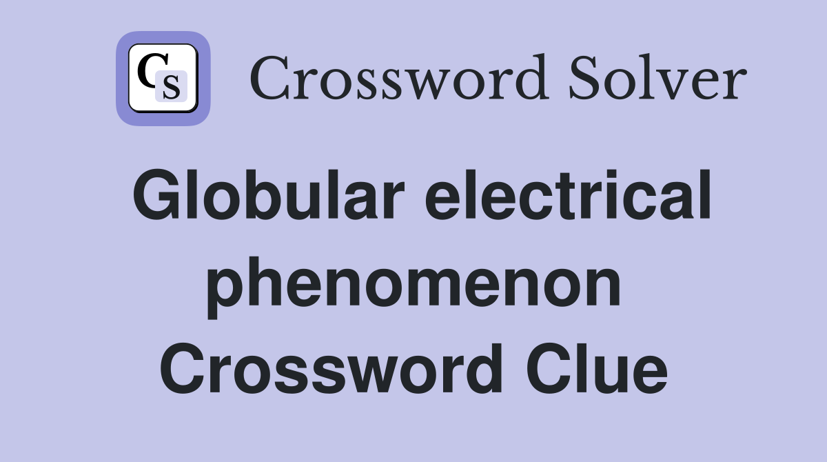Globular electrical phenomenon Crossword Clue