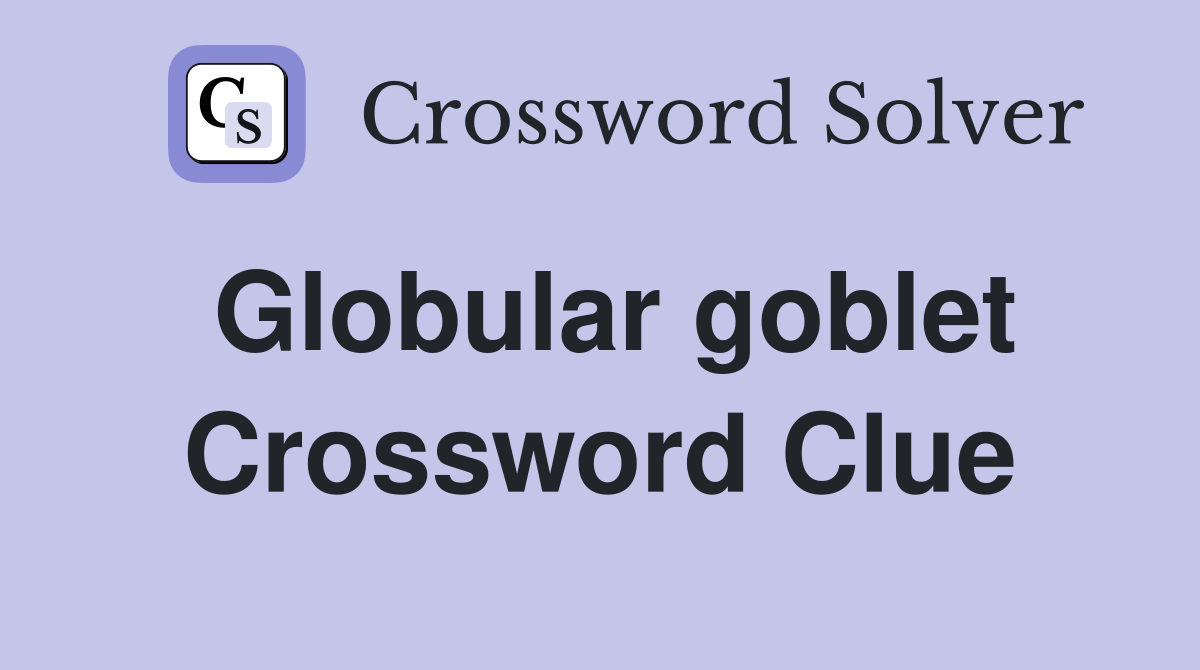 Globular goblet Crossword Clue