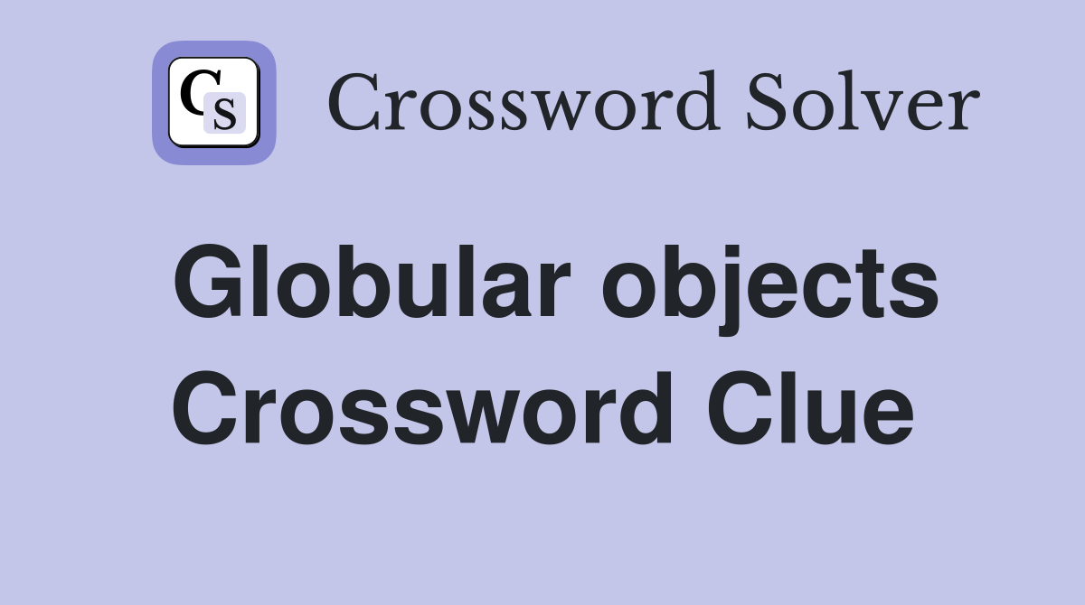 Globular objects Crossword Clue