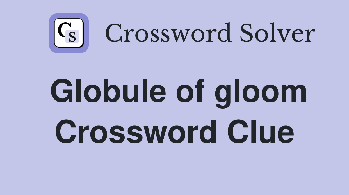 Globule of gloom Crossword Clue