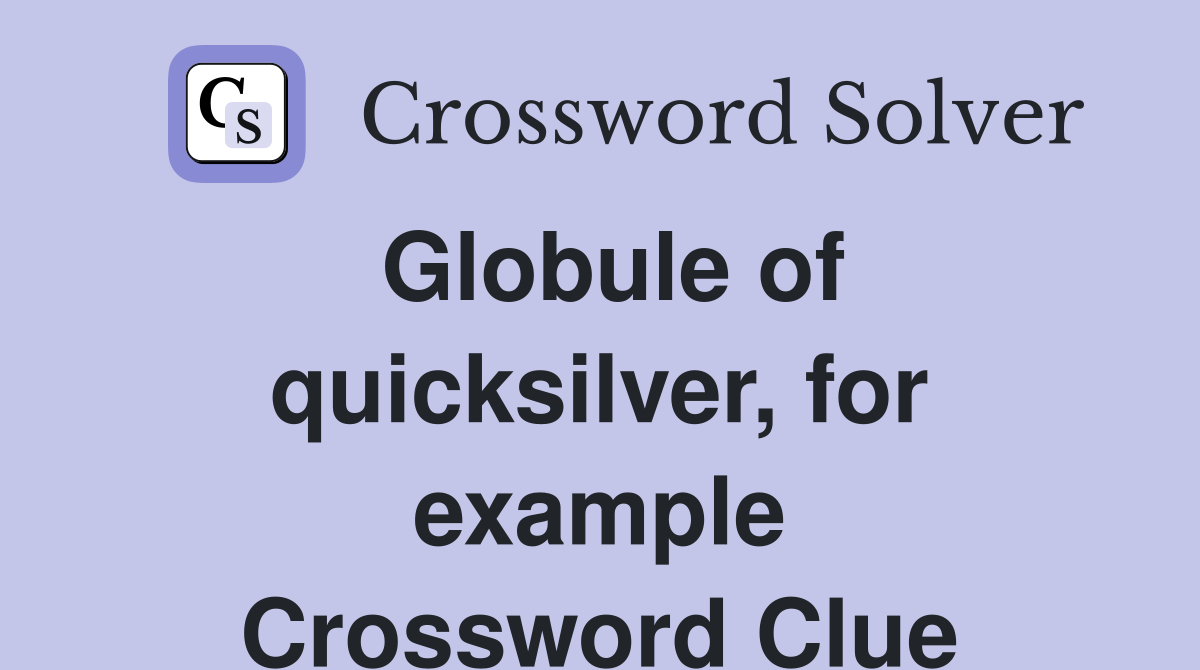 Globule of quicksilver, for example Crossword Clue