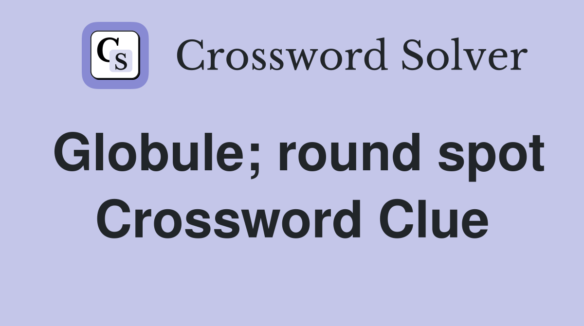 Globule; round spot Crossword Clue
