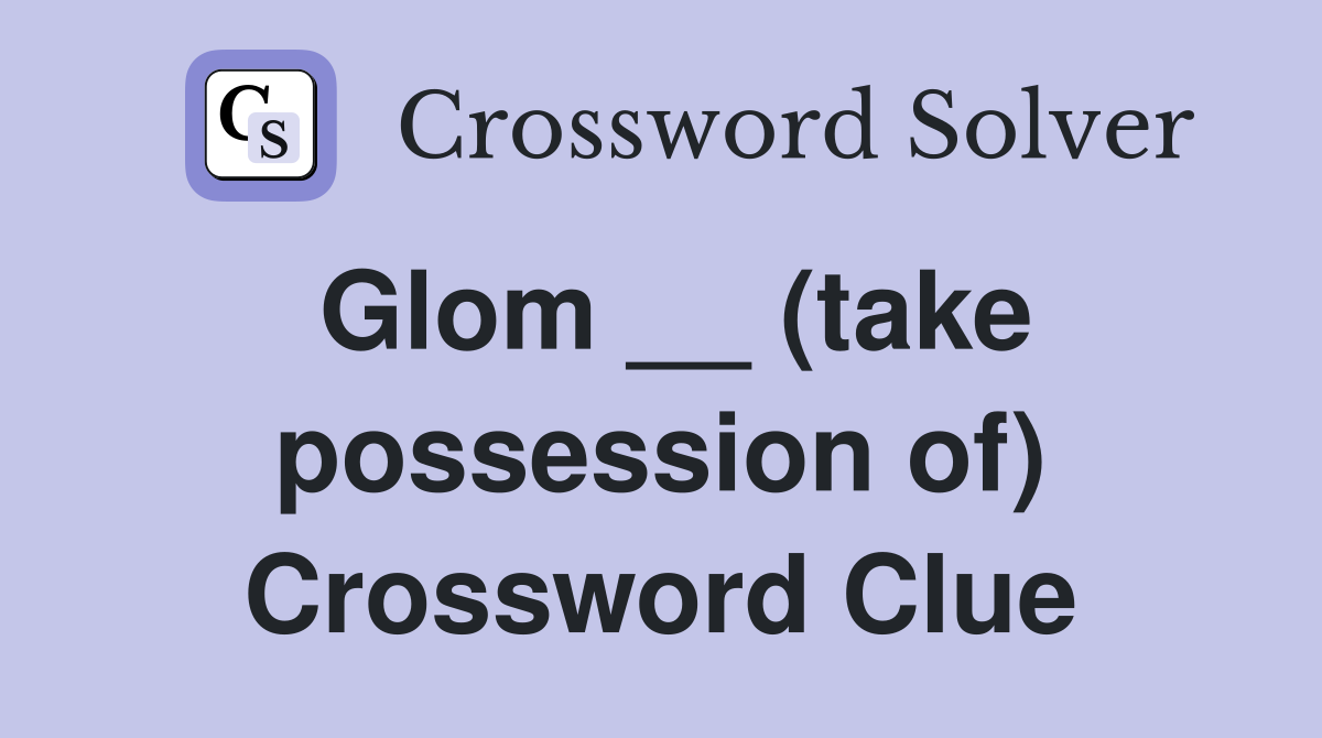 Glom __ (take possession of) Crossword Clue