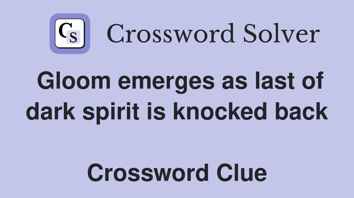 Gloom emerges as last of dark spirit is knocked back  Crossword Clue
