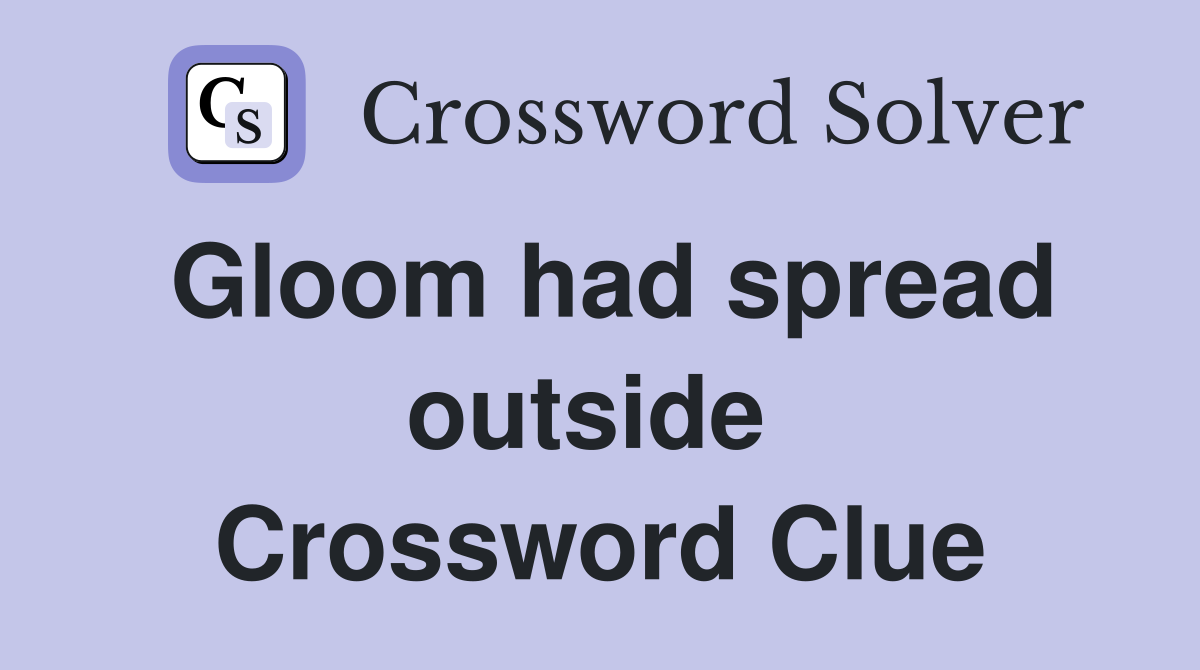 Gloom had spread outside  Crossword Clue