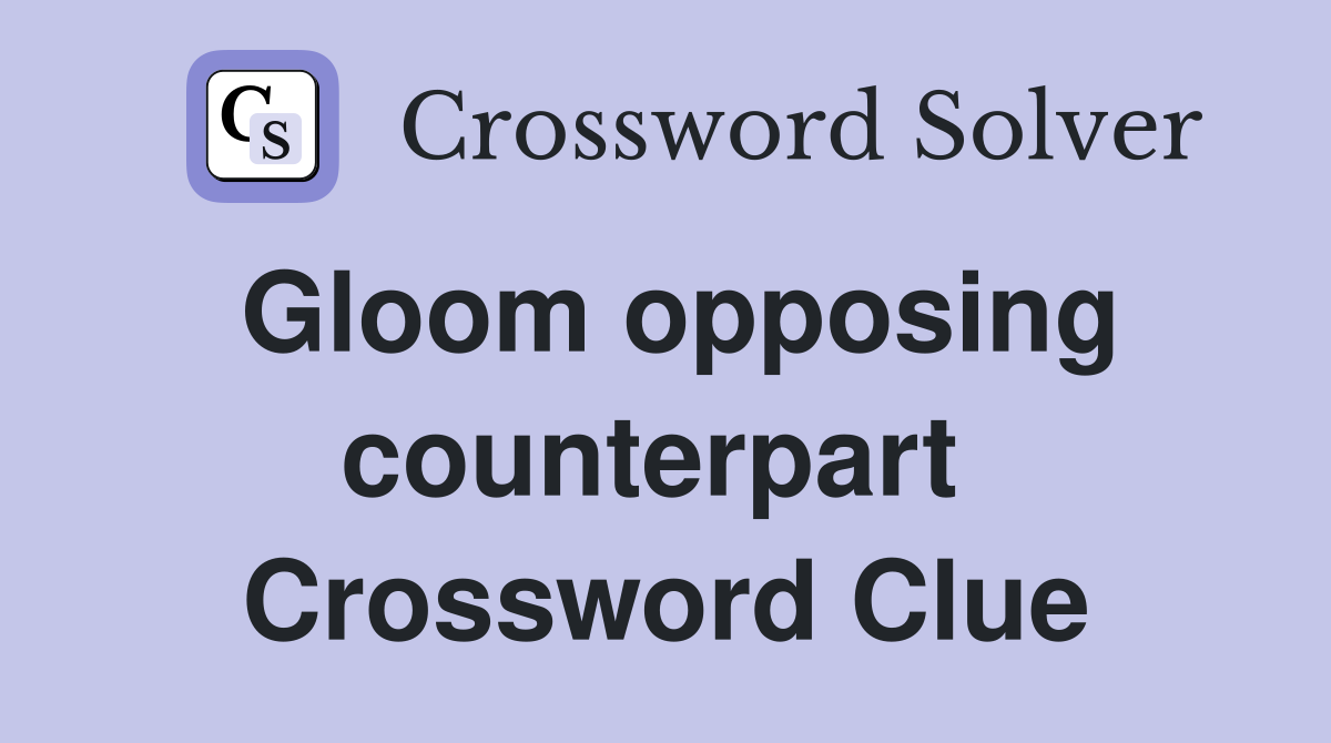 Gloom opposing counterpart  Crossword Clue