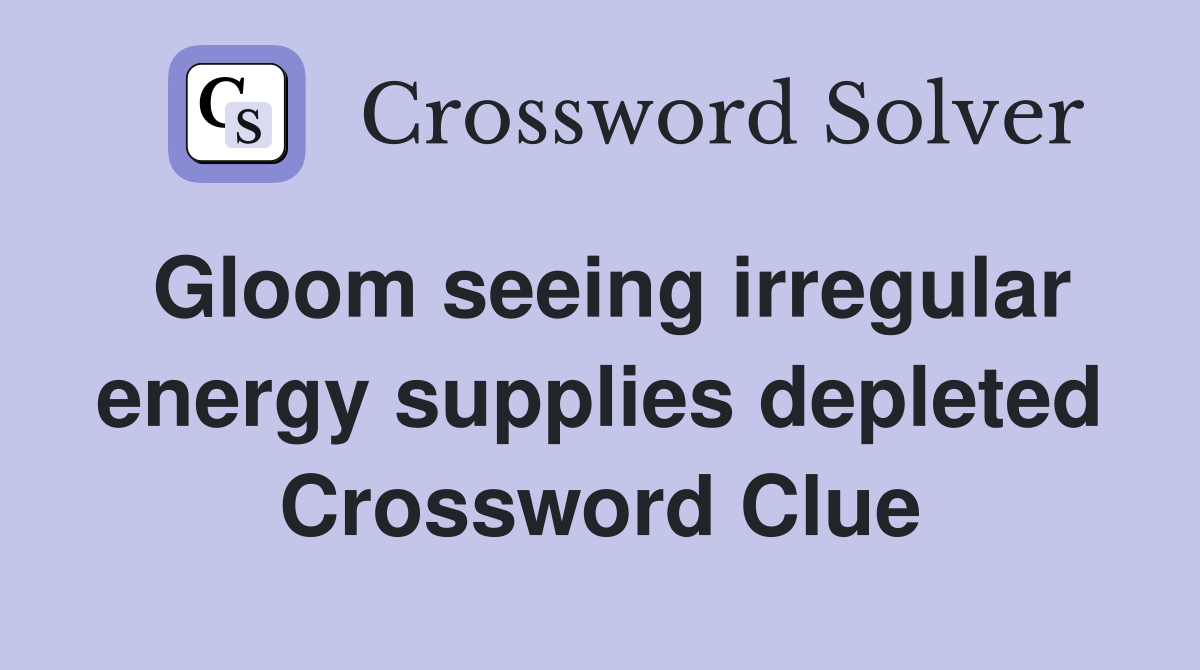 Gloom seeing irregular energy supplies depleted Crossword Clue