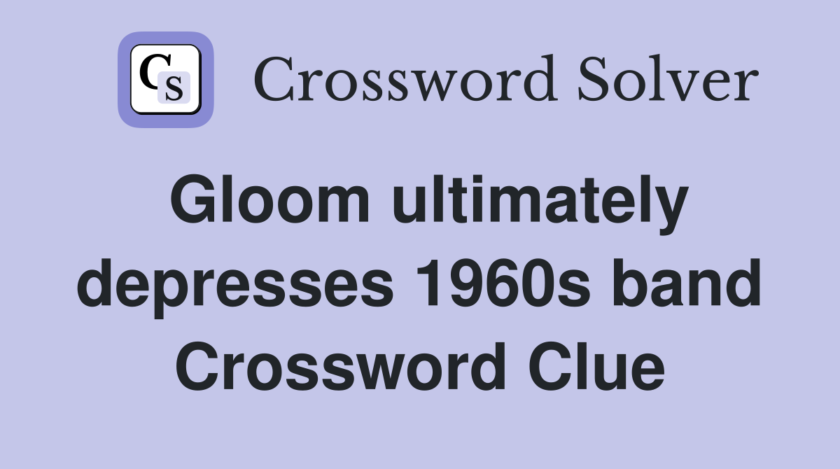 Gloom ultimately depresses 1960s band Crossword Clue