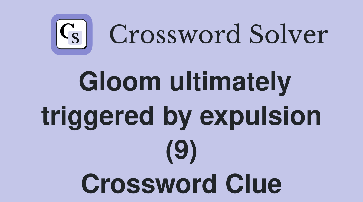 Gloom ultimately triggered by expulsion (9) Crossword Clue