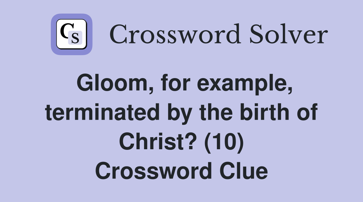Gloom, for example, terminated by the birth of Christ? (10) Crossword Clue
