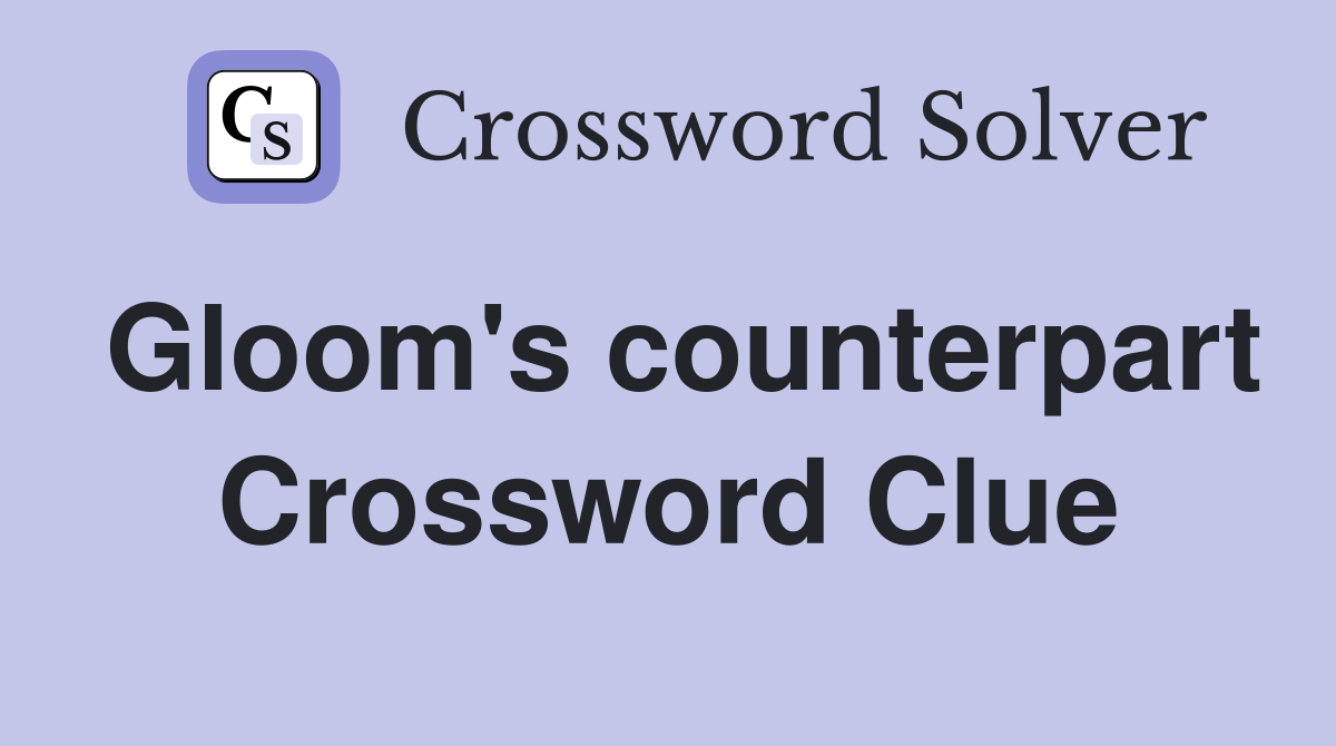 Gloom's counterpart Crossword Clue