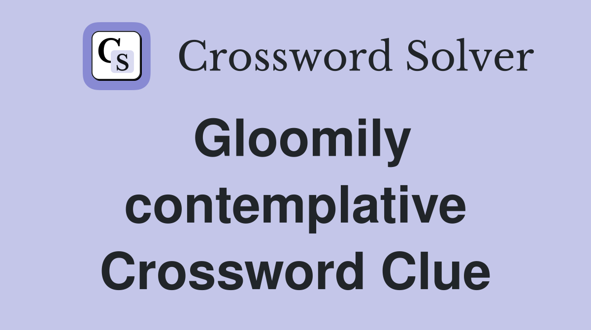 Gloomily contemplative Crossword Clue