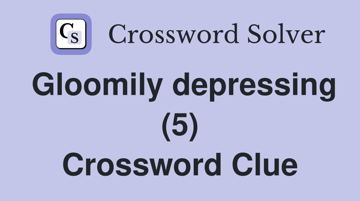 Gloomily depressing (5) Crossword Clue