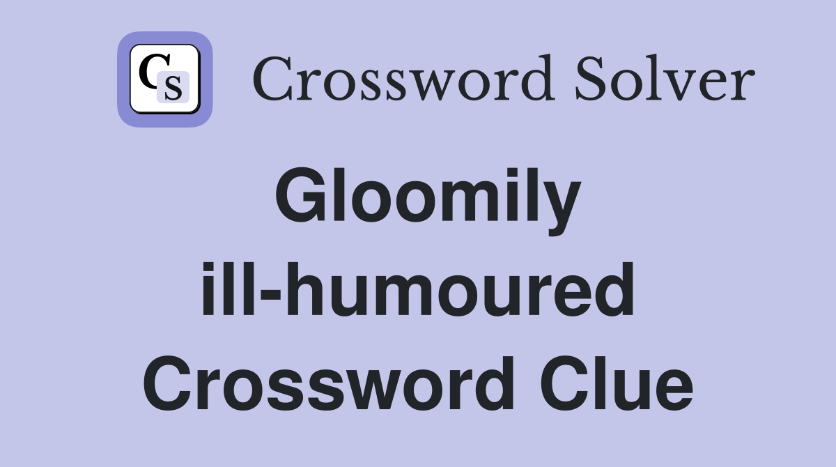 Gloomily ill-humoured Crossword Clue