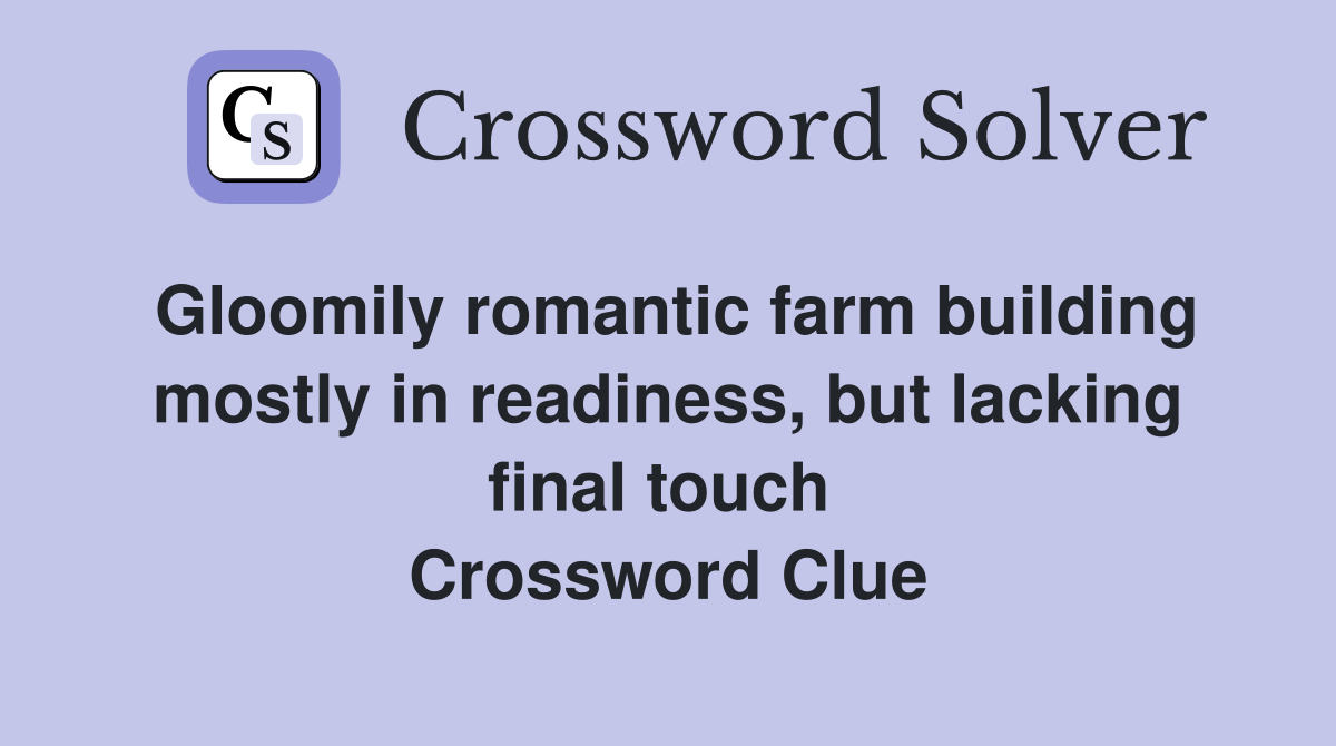 Gloomily romantic farm building mostly in readiness, but lacking final touch  Crossword Clue