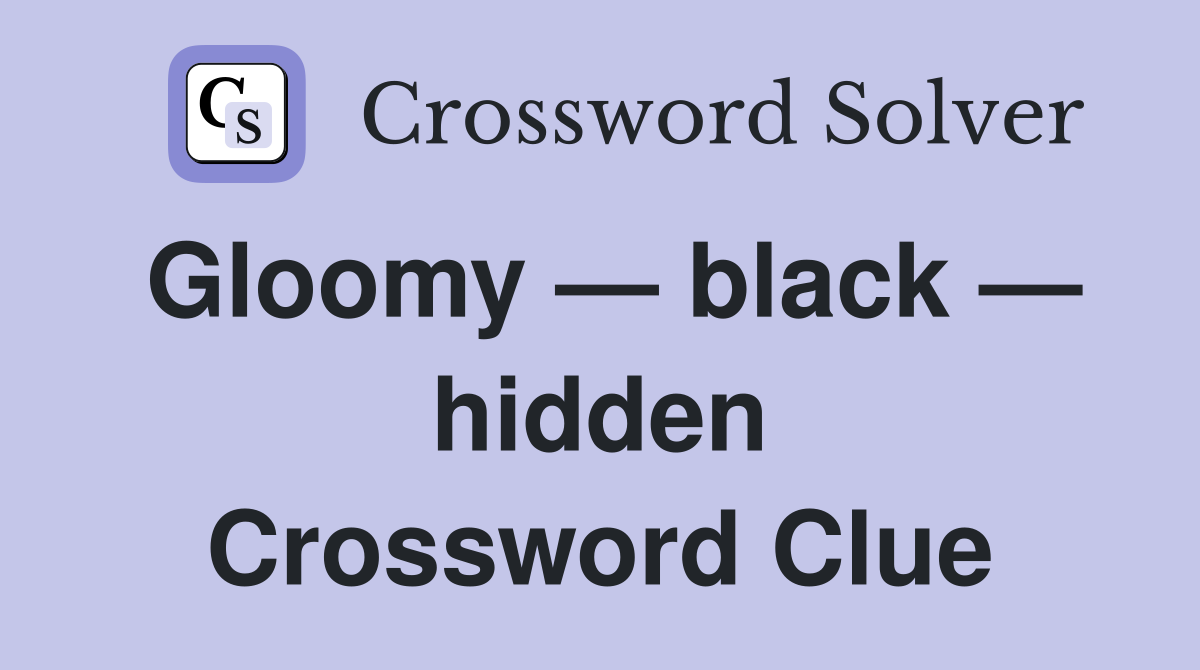 Gloomy — black — hidden Crossword Clue