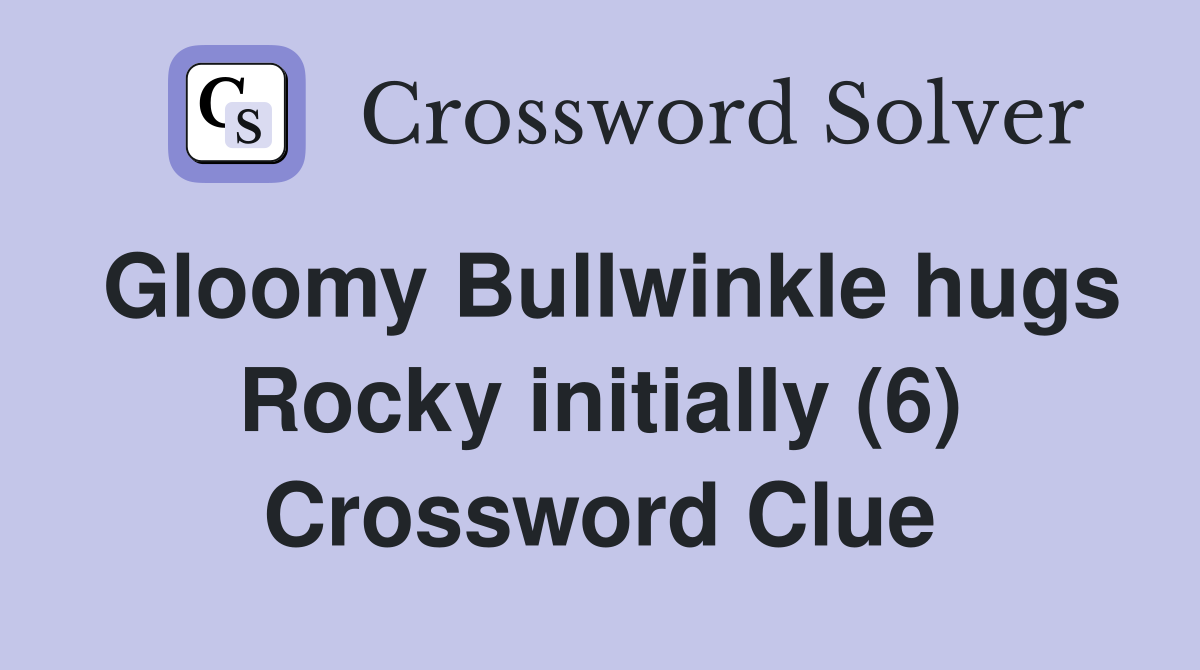 Gloomy Bullwinkle hugs Rocky initially (6) Crossword Clue