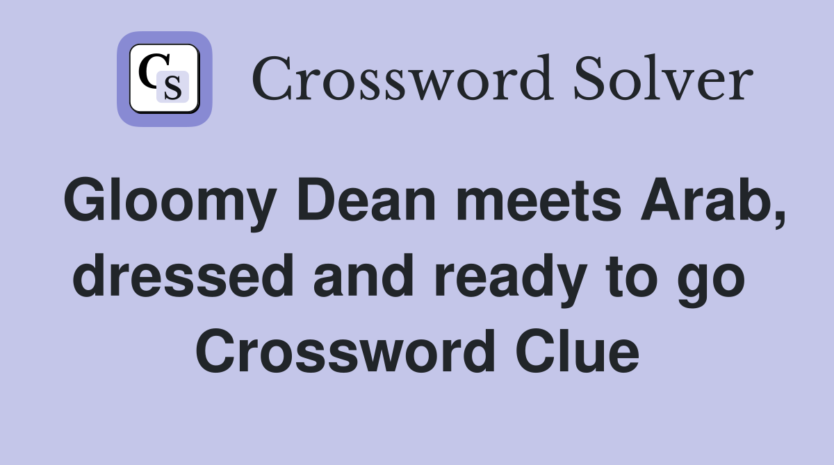 Gloomy Dean meets Arab, dressed and ready to go  Crossword Clue