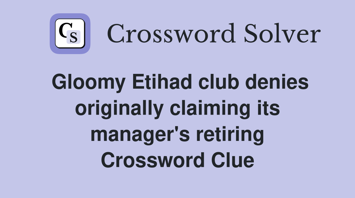 Gloomy Etihad club denies originally claiming its manager's retiring Crossword Clue