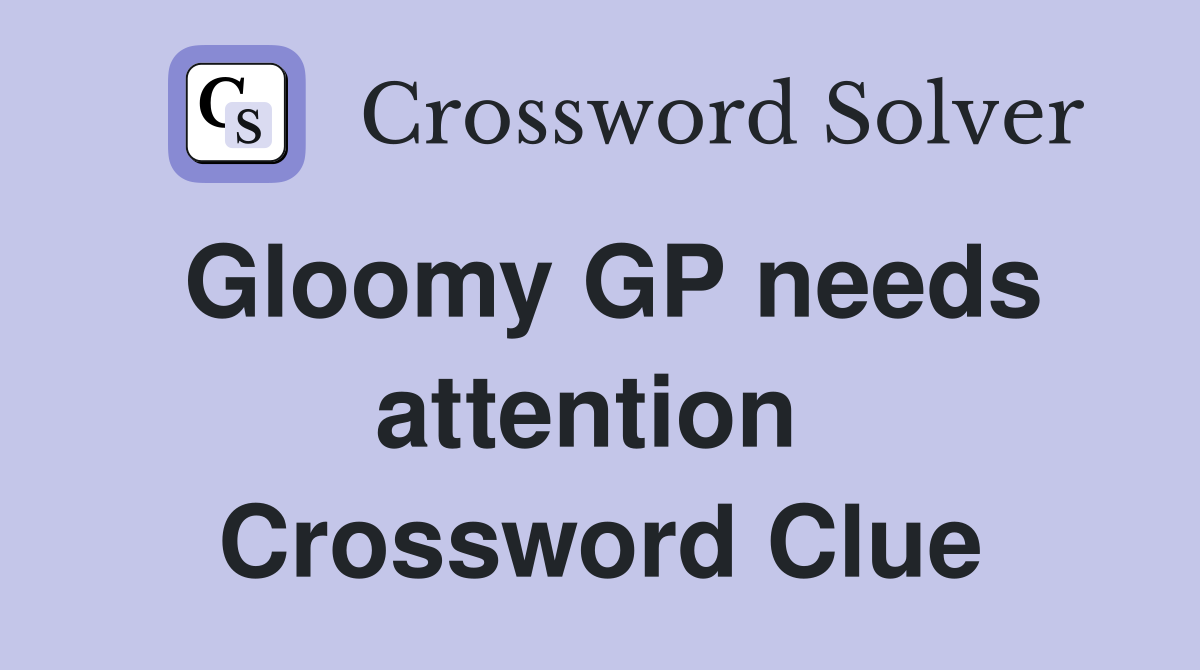 Gloomy GP needs attention  Crossword Clue