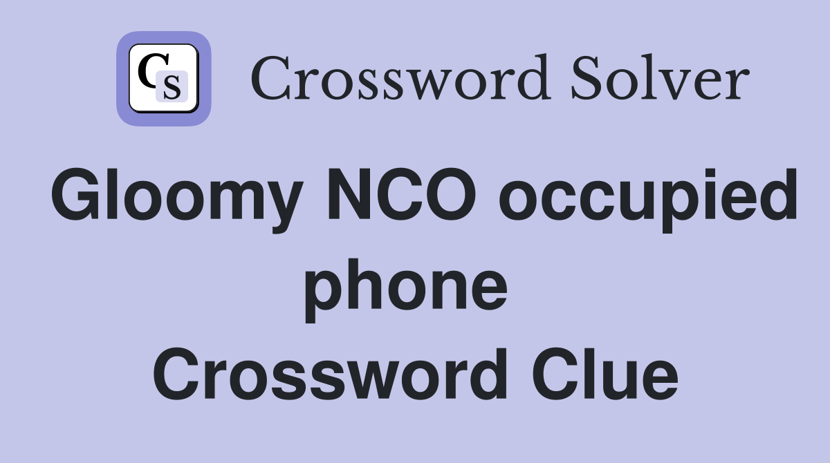 Gloomy NCO occup­ied phone  Crossword Clue