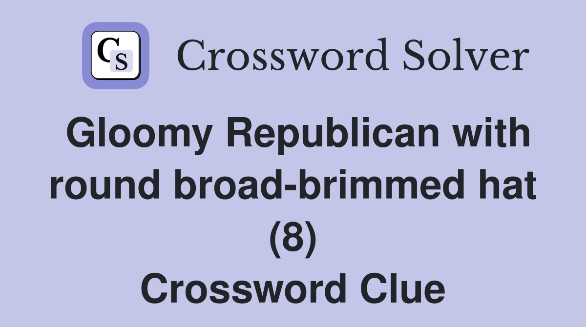 Gloomy Republican with round broad-brimmed hat (8) Crossword Clue