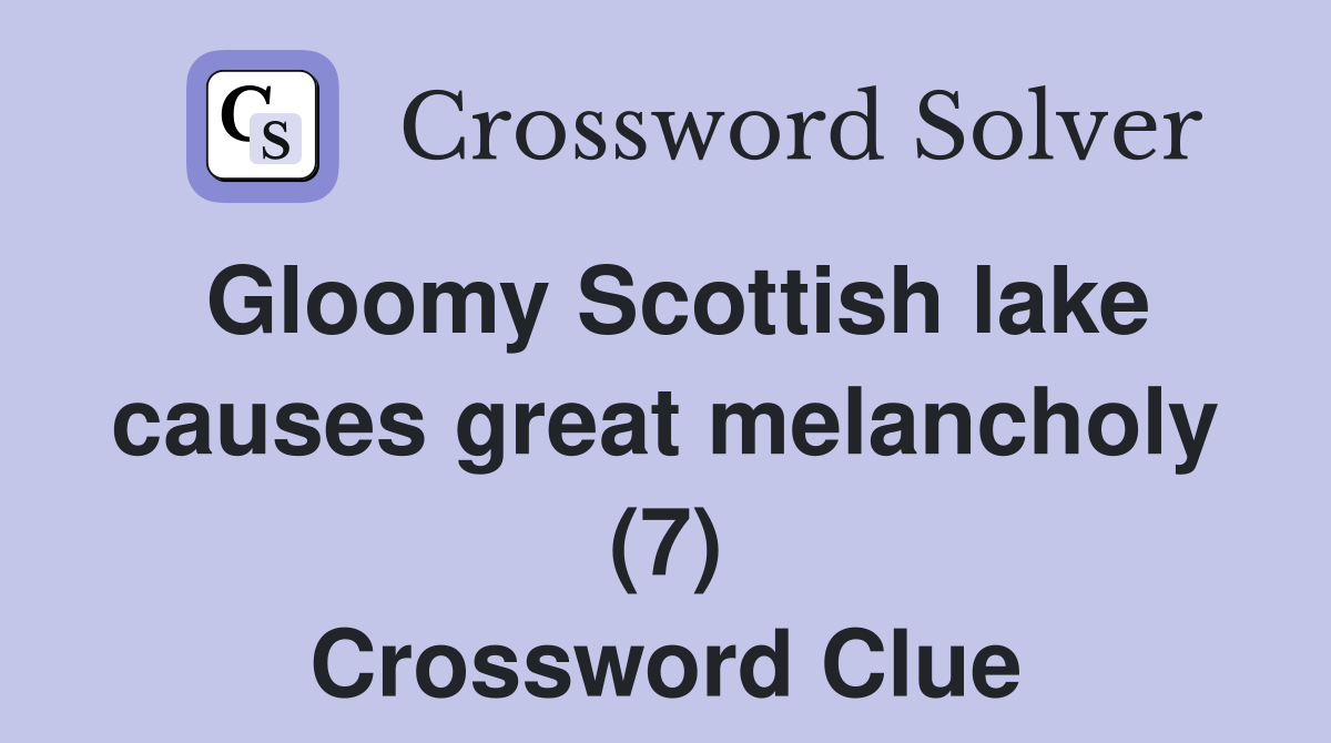 Gloomy Scottish lake causes great melancholy (7) Crossword Clue