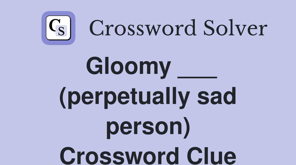Gloomy (perpetually sad person) Crossword Clue Answers
