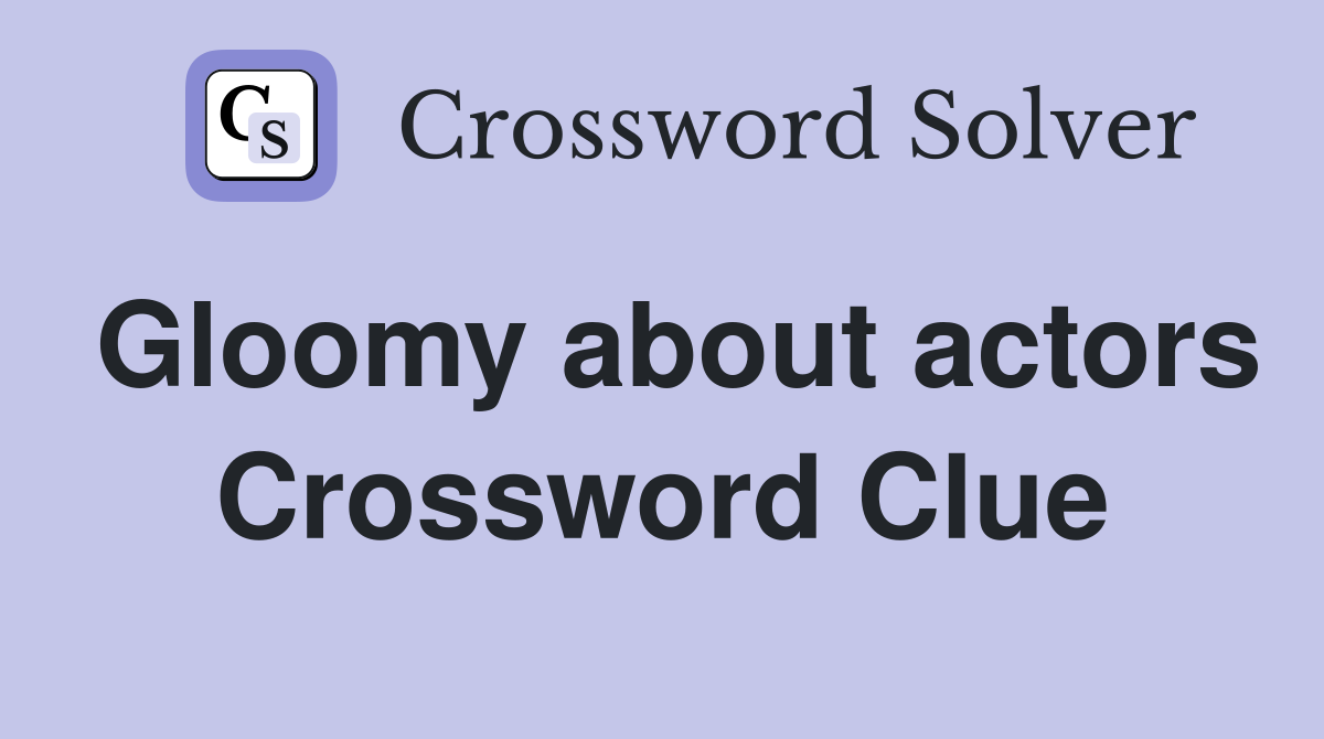Gloomy about actors Crossword Clue
