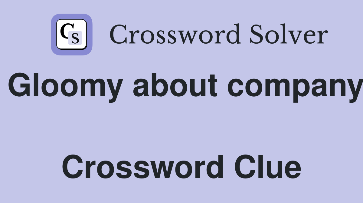 Gloomy about company  Crossword Clue