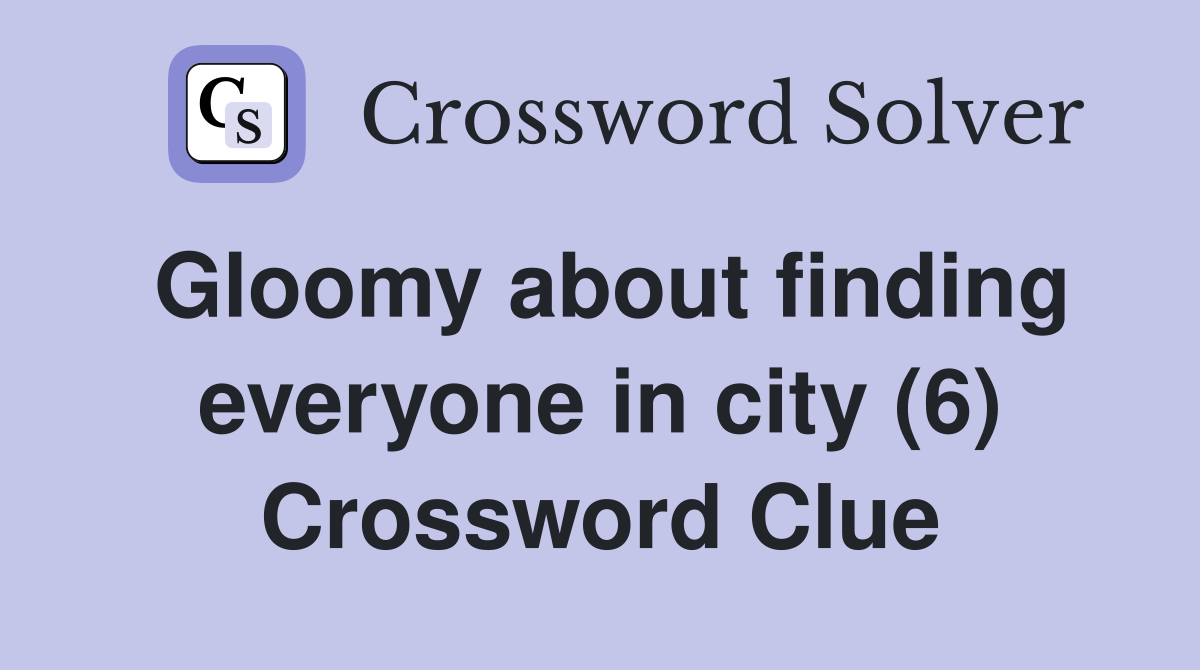 Gloomy about finding everyone in city (6) Crossword Clue