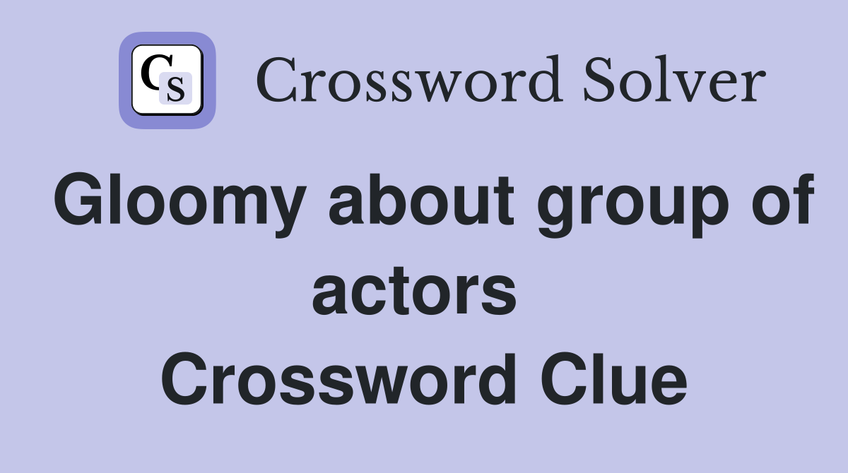 Gloomy about group of actors  Crossword Clue