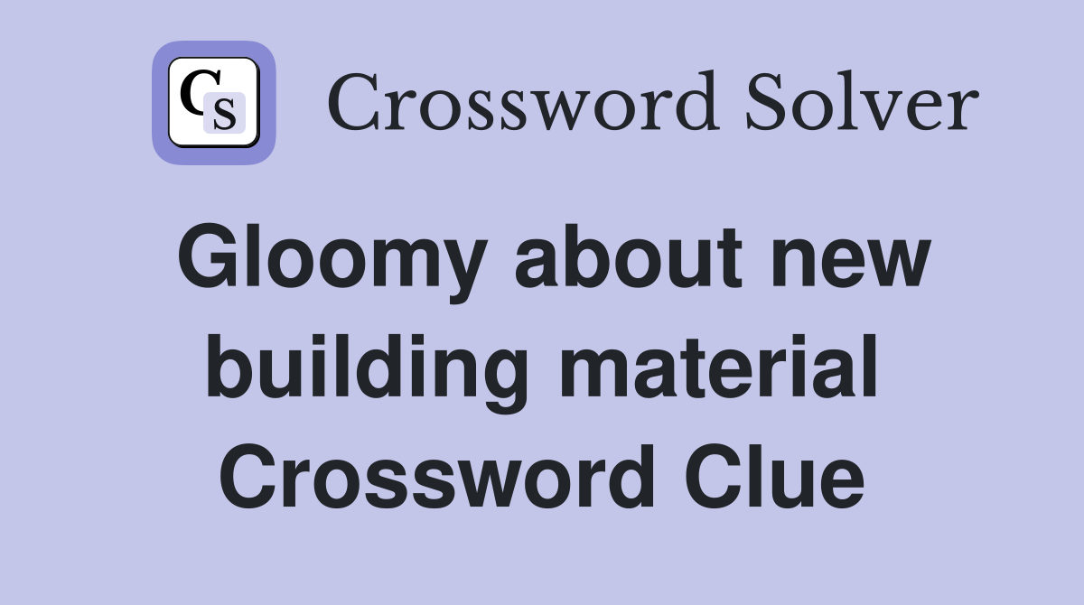 Gloomy about new building material Crossword Clue