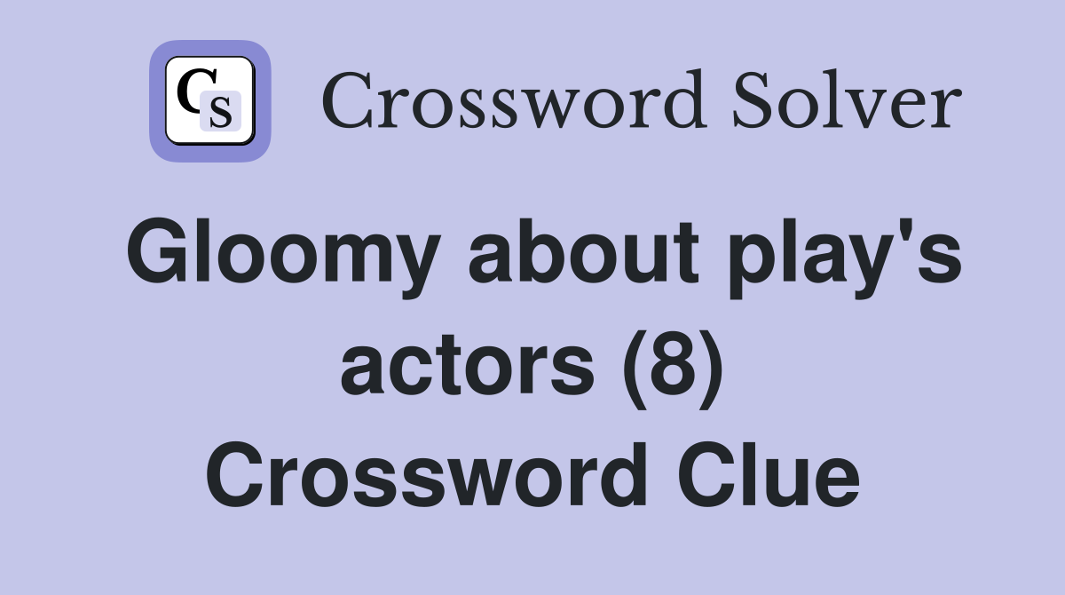 Gloomy about play's actors (8) Crossword Clue