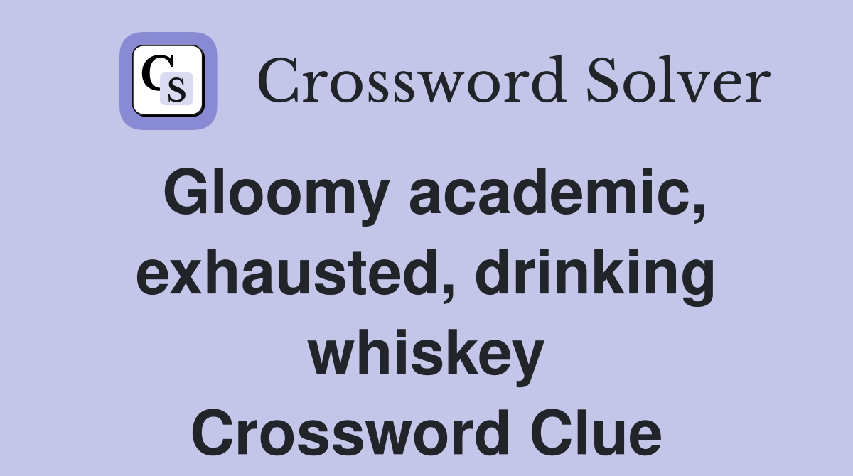 Gloomy academic, exhausted, drinking whiskey Crossword Clue