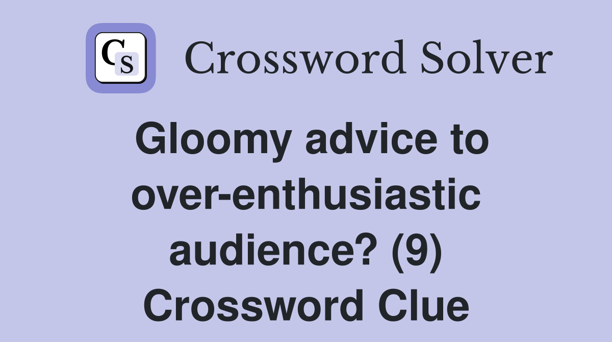 Gloomy advice to over-enthusiastic audience? (9) Crossword Clue