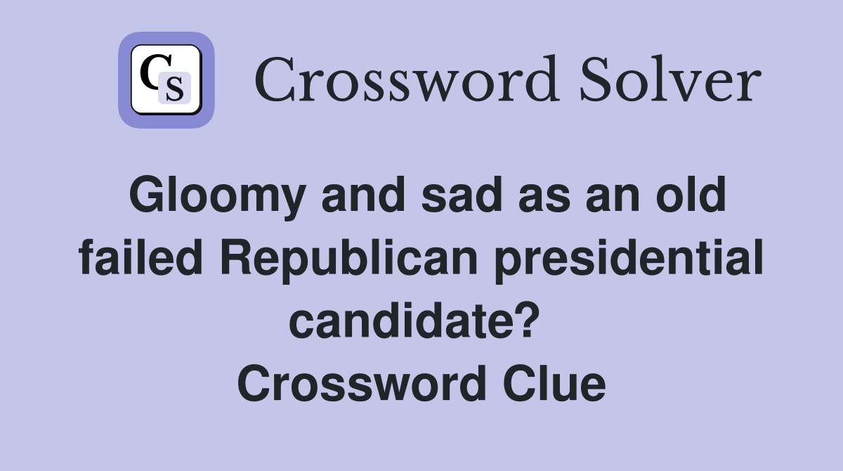 Gloomy and sad as an old failed Republican presidential candidate?  Crossword Clue