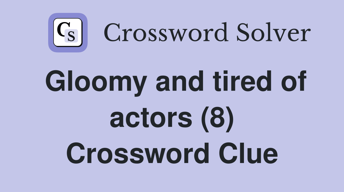 Gloomy and tired of actors (8) Crossword Clue