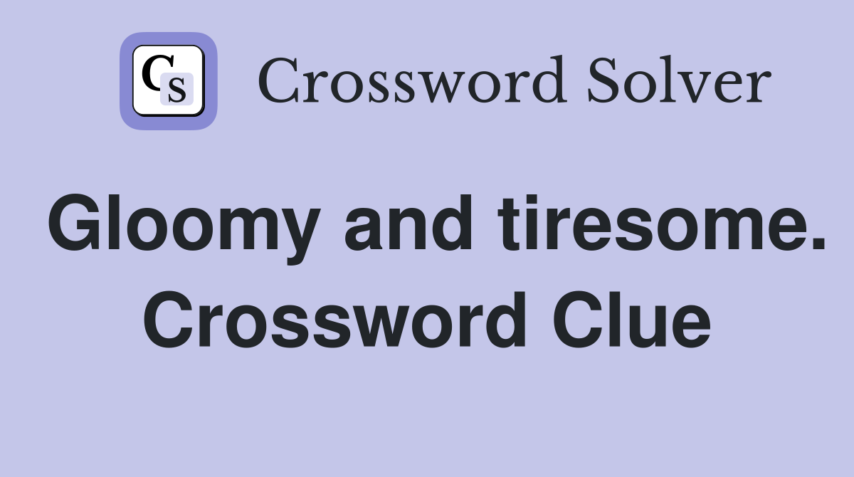 Gloomy and tiresome. Crossword Clue